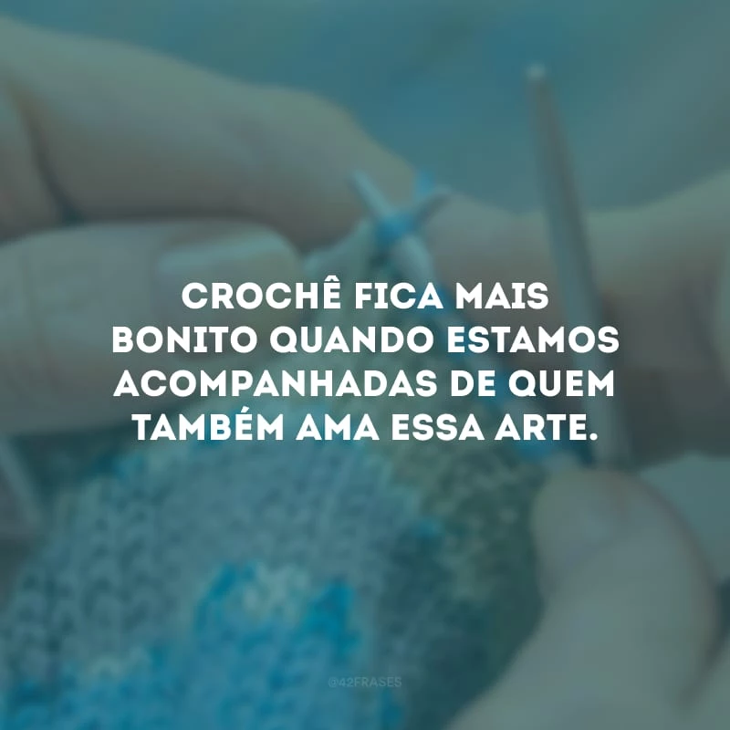 Crochê fica mais bonito quando estamos acompanhadas de quem também ama essa arte.