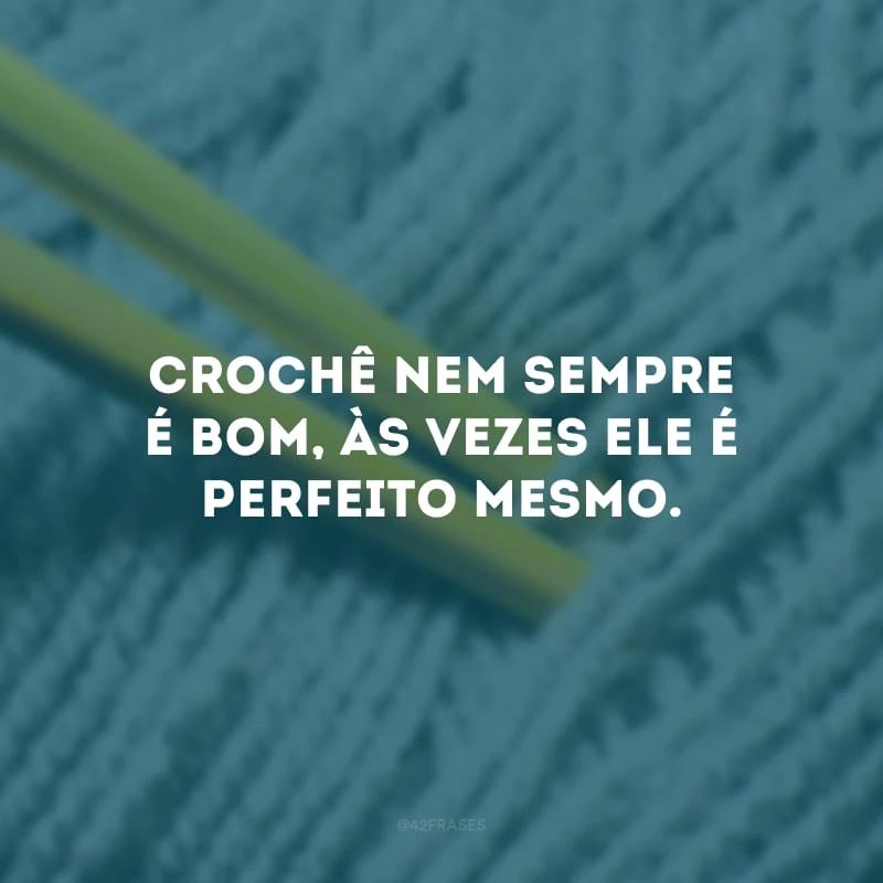 Crochê nem sempre é bom, às vezes ele é perfeito mesmo.