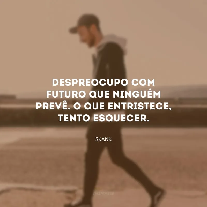 Despreocupo com futuro que ninguém prevê. O que entristece, tento esquecer.