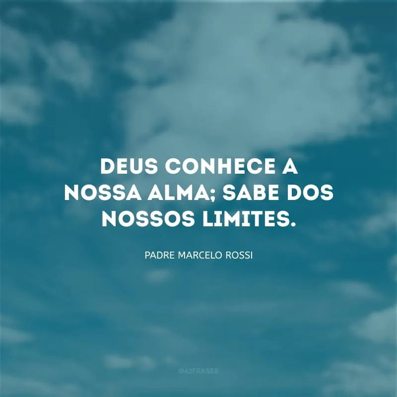 Deus conhece a nossa alma; sabe dos nossos limites.