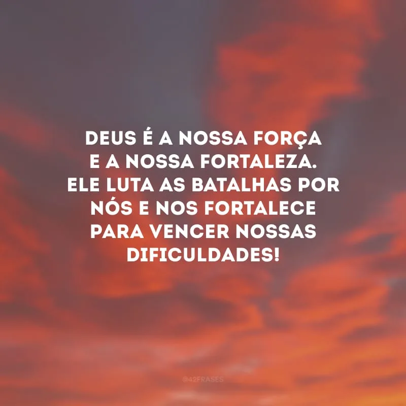 Deus é a nossa força e a nossa fortaleza. Ele luta as batalhas por nós e nos fortalece para vencer nossas dificuldades!