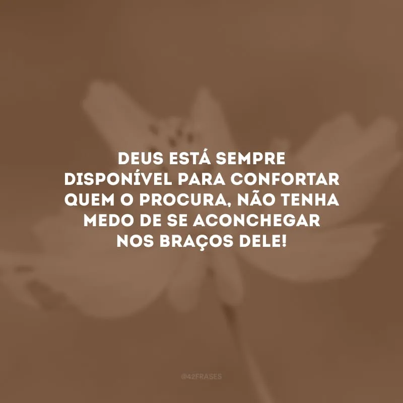Deus está sempre disponível para confortar quem o procura, não tenha medo de se aconchegar nos braços dele!