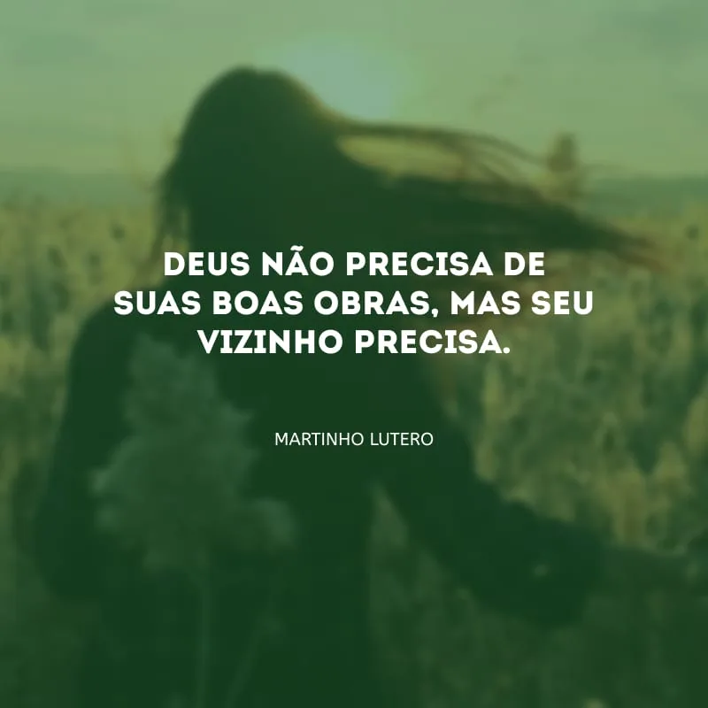 Deus não precisa de suas boas obras, mas seu vizinho precisa.
