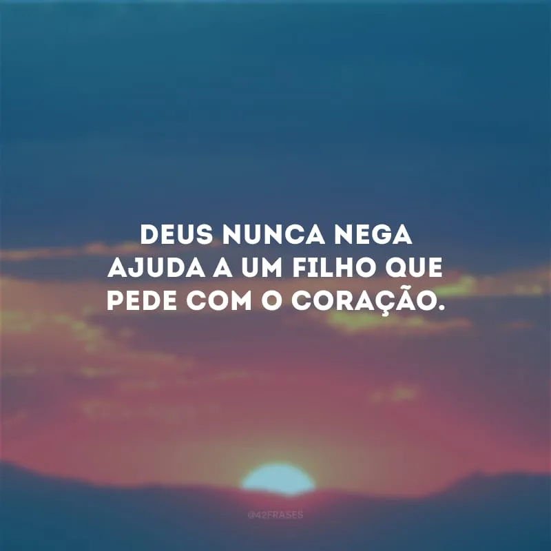Deus nunca nega ajuda a um filho que pede com o coração.