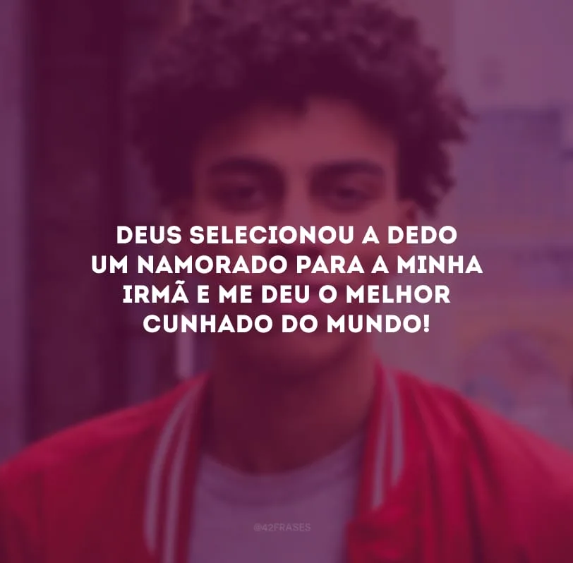 Deus selecionou a dedo um namorado para a minha irmã e me deu o melhor cunhado do mundo!