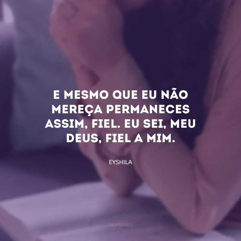 E mesmo que eu não mereça permaneces assim, fiel. Eu sei, meu Deus, fiel a mim.