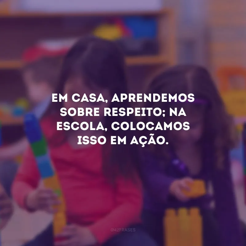 Em casa, aprendemos sobre respeito; na escola, colocamos isso em ação.