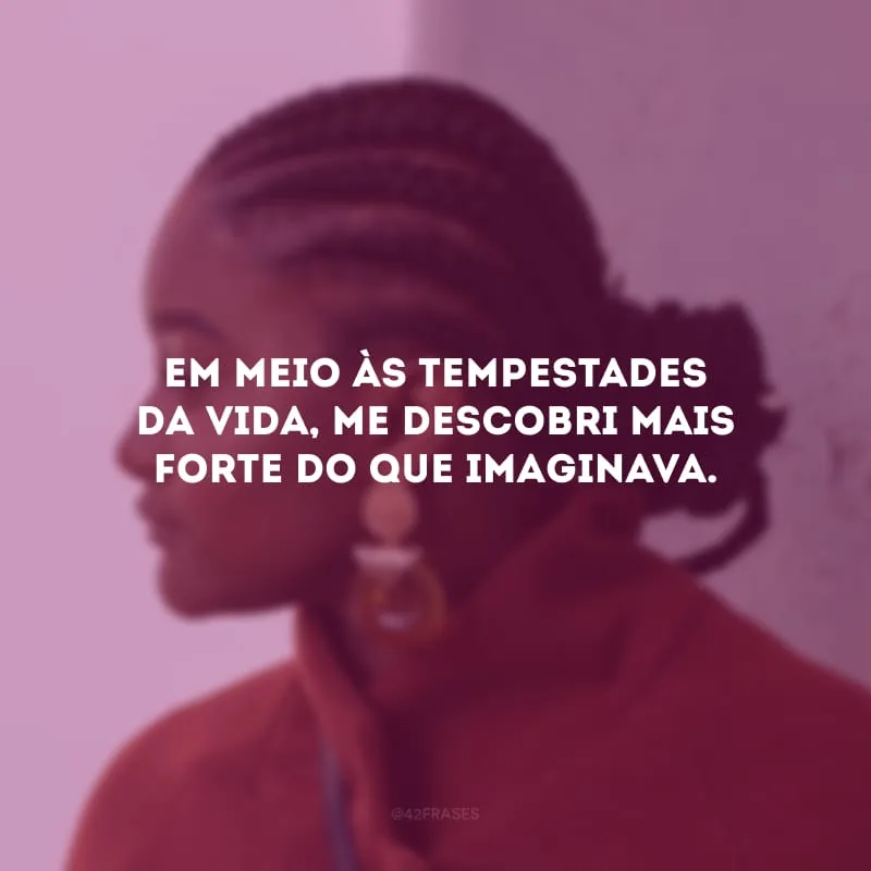 Em meio às tempestades da vida, me descobri mais forte do que imaginava.
