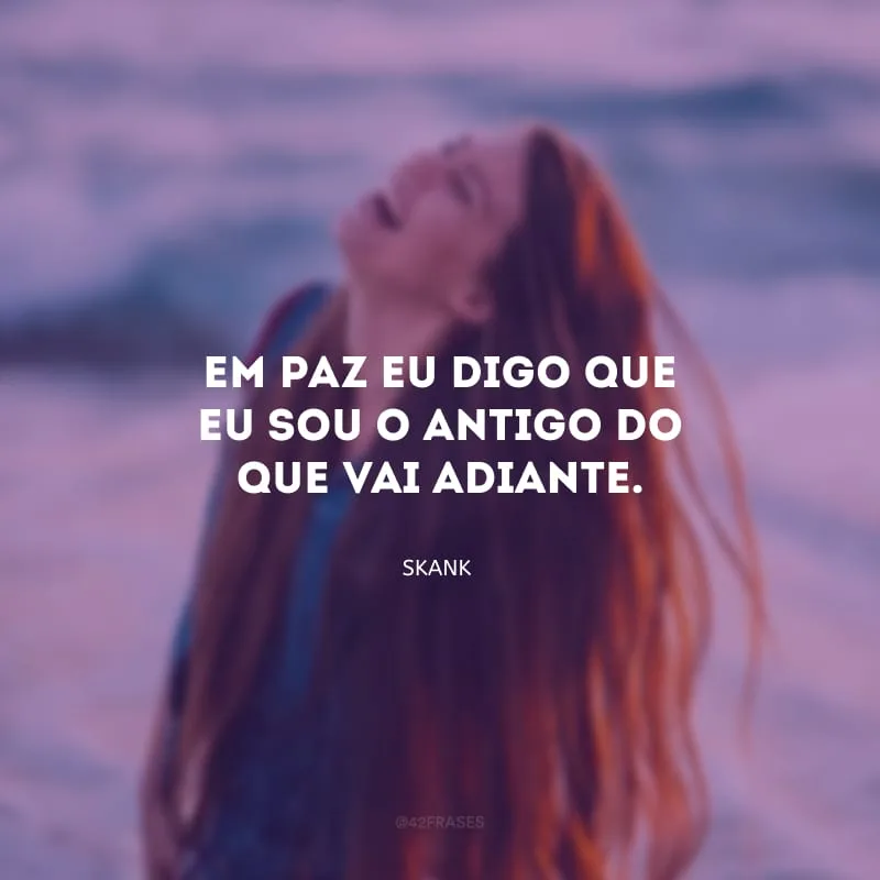 Em paz eu digo que eu sou o antigo do que vai adiante.