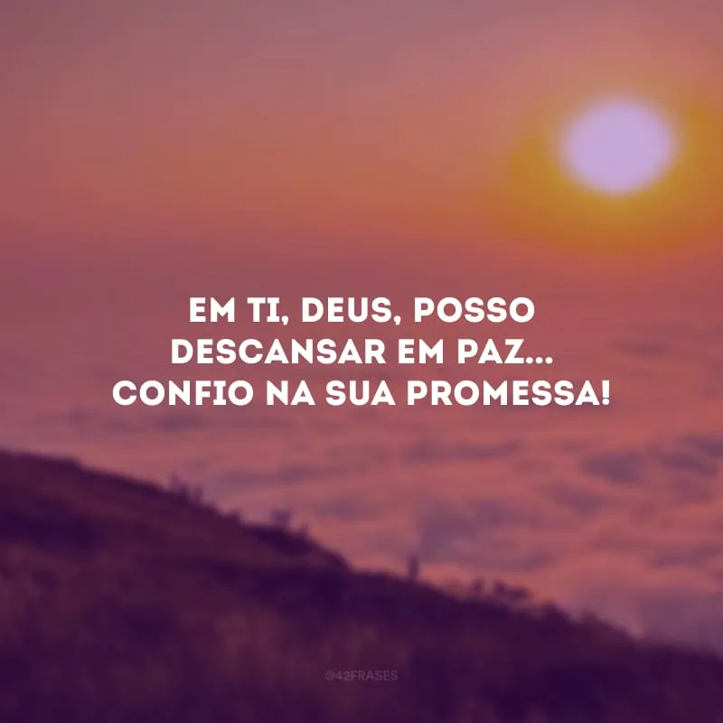 Em Ti, Deus, posso descansar em paz... Confio na sua promessa!