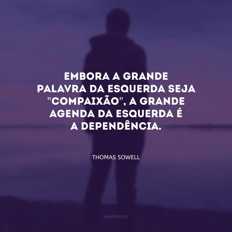 Embora a grande palavra da esquerda seja \"compaixão\", a grande agenda da esquerda é a dependência.