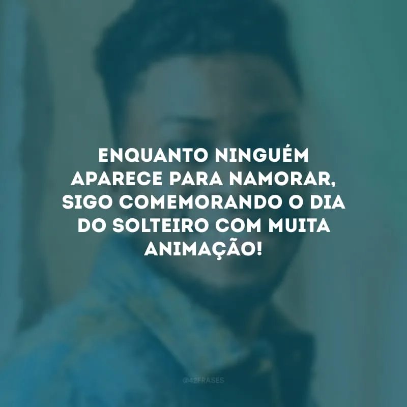 Enquanto ninguém aparece para namorar, sigo comemorando o Dia do Solteiro com muita animação!