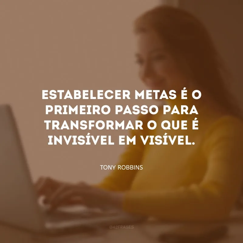 Estabelecer metas é o primeiro passo para transformar o que é invisível em visível.