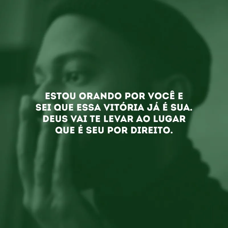 Estou orando por você e sei que essa vitória já é sua. Deus vai te levar ao lugar que é seu por direito.