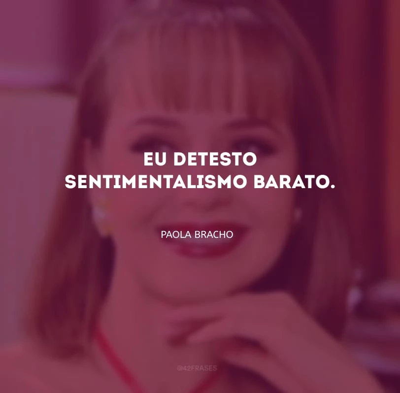 Eu detesto sentimentalismo barato. 