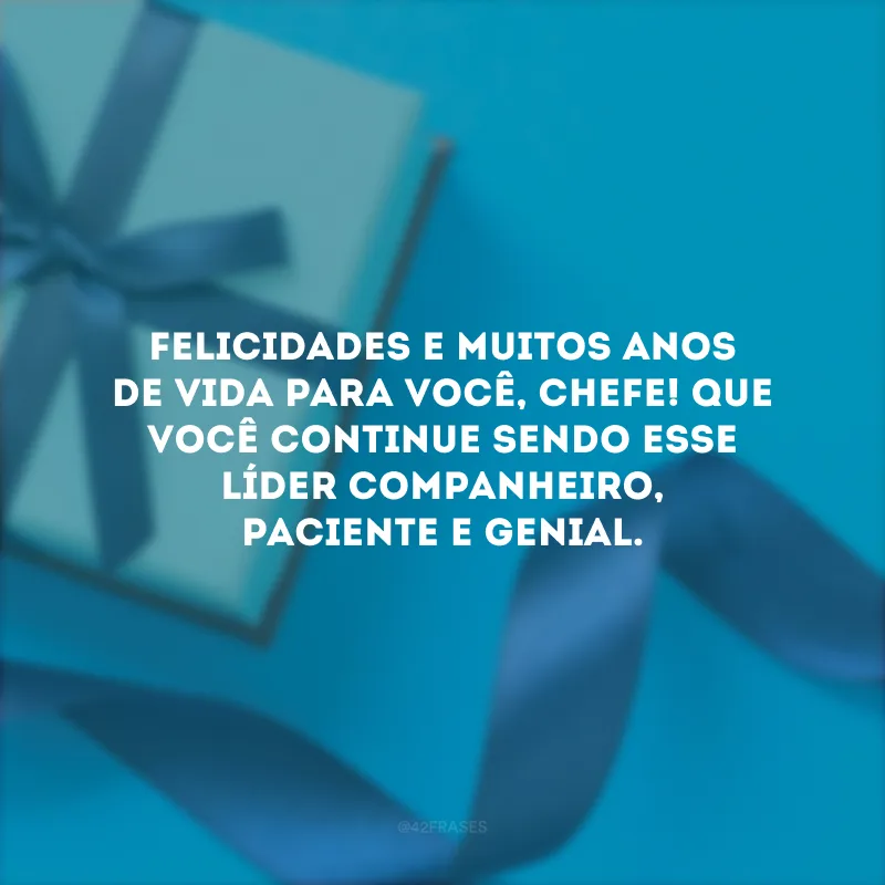 Felicidades e muitos anos de vida para você, chefe! Que você continue sendo esse líder companheiro, paciente e genial.