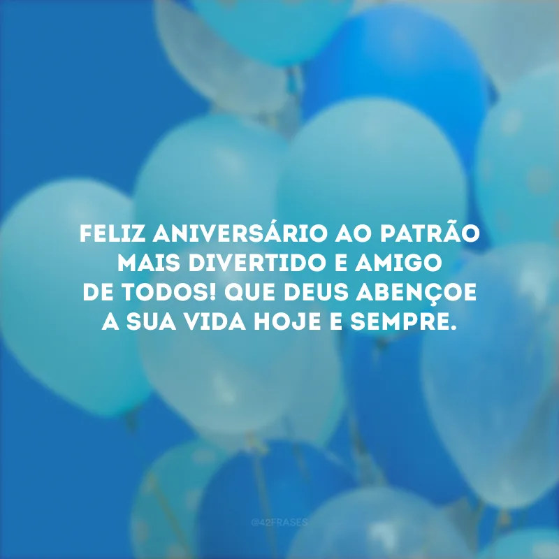 Feliz aniversário ao patrão mais divertido e amigo de todos! Que Deus abençoe a sua vida hoje e sempre.