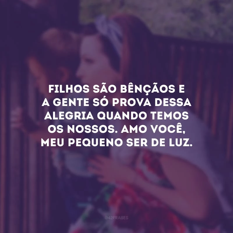 Filhos são bênçãos e a gente só prova dessa alegria quando temos os nossos. Amo você, meu pequeno ser de luz.