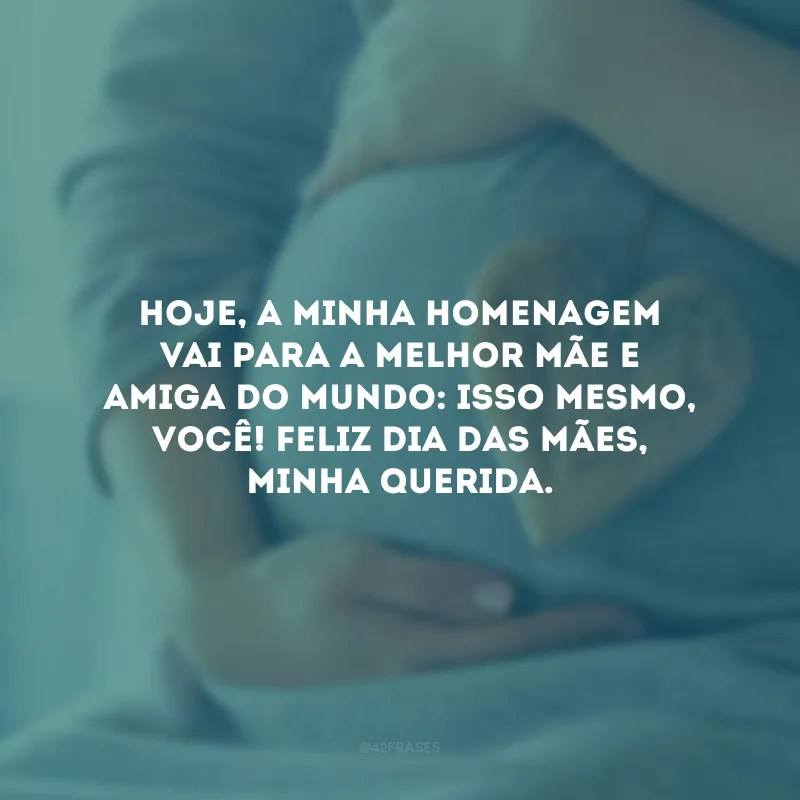 Hoje, a minha homenagem vai para a melhor mãe e amiga do mundo: isso mesmo, você! Feliz Dia das Mães, minha querida.