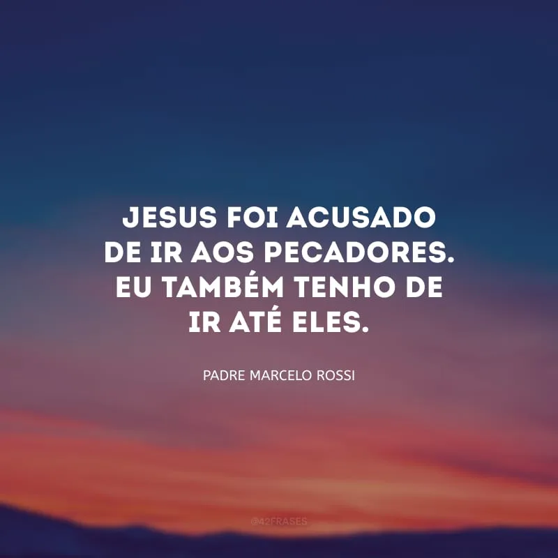 Jesus foi acusado de ir aos pecadores. Eu também tenho de ir até eles.