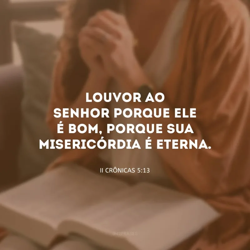 Louvor ao Senhor porque ele é bom, porque sua misericórdia é eterna.