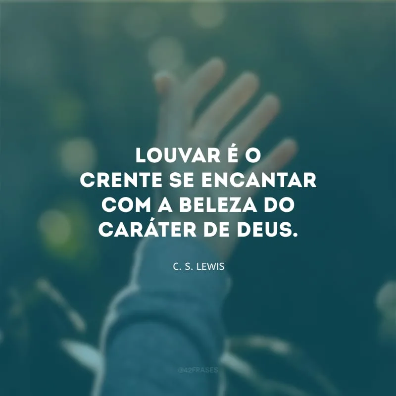 Louvar é o crente se encantar com a beleza do caráter de Deus.