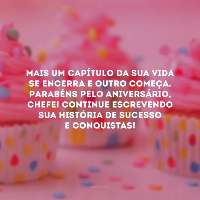 Mais um capítulo da sua vida se encerra e outro começa. Parabéns pelo aniversário, chefe! Continue escrevendo sua história de sucesso e conquistas!