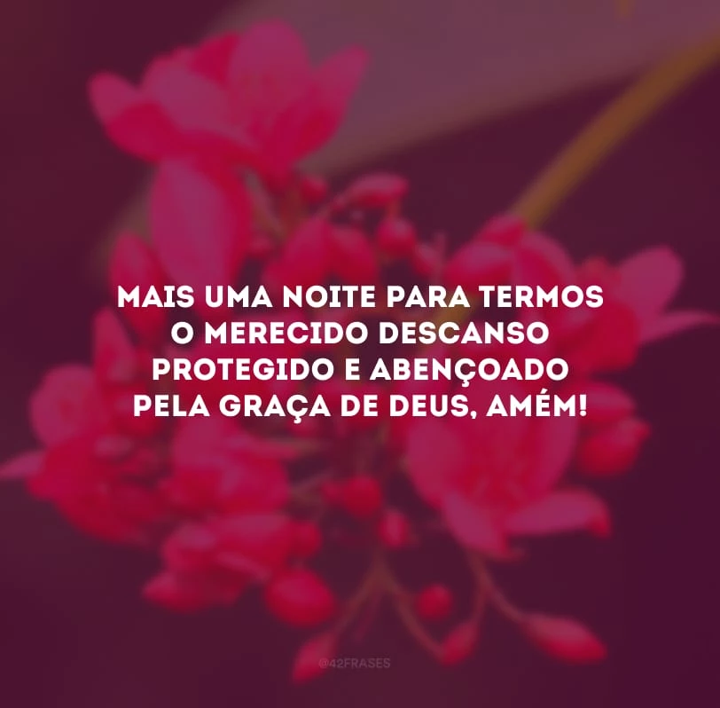 Mais uma noite para termos o merecido descanso protegido e abençoado pela graça de Deus, amém! 