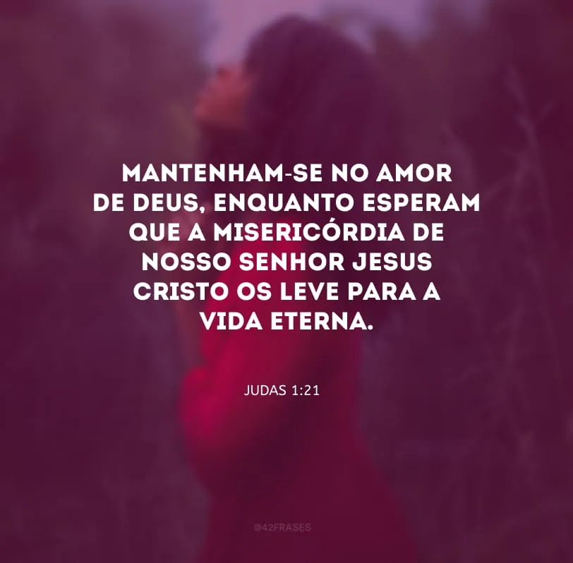 Mantenham-se no amor de Deus, enquanto esperam que a misericórdia de nosso Senhor Jesus Cristo os leve para a vida eterna.