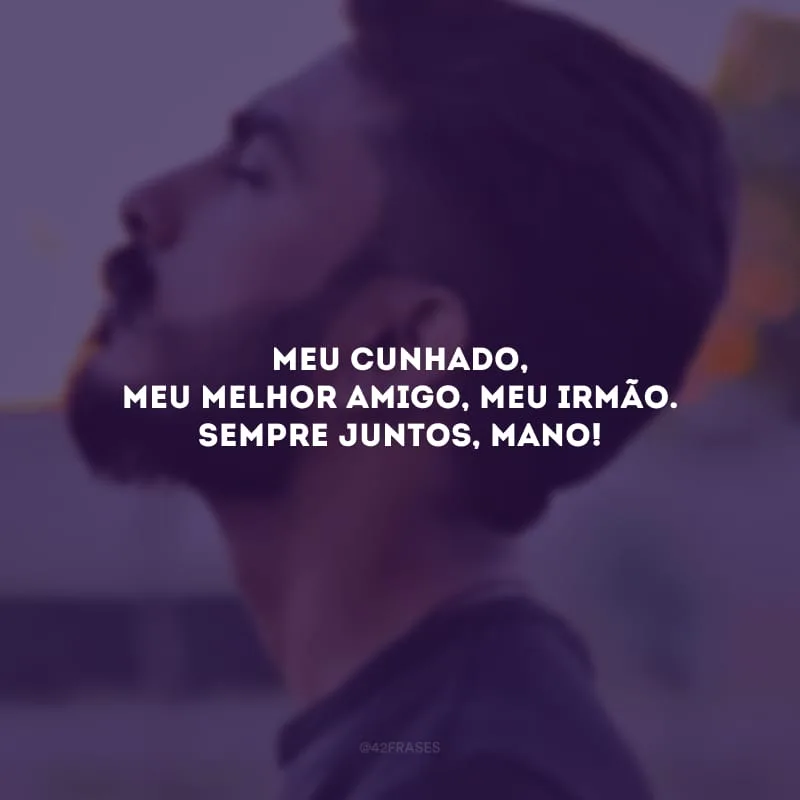 Meu cunhado, meu melhor amigo, meu irmão. Sempre juntos, mano!