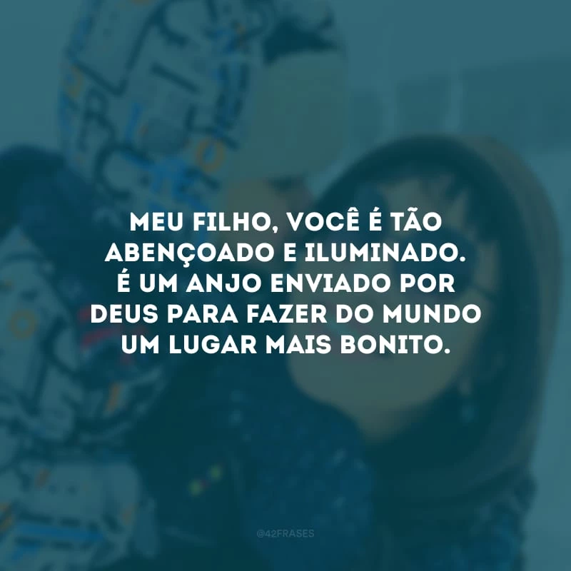 Meu filho, você é tão abençoado e iluminado. É um anjo enviado por Deus para fazer do mundo um lugar mais bonito.