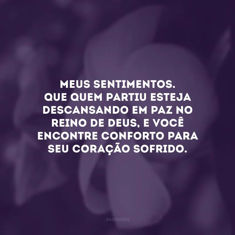 Meus sentimentos. Que quem partiu esteja descansando em paz no reino de Deus, e você encontre conforto para seu coração sofrido.