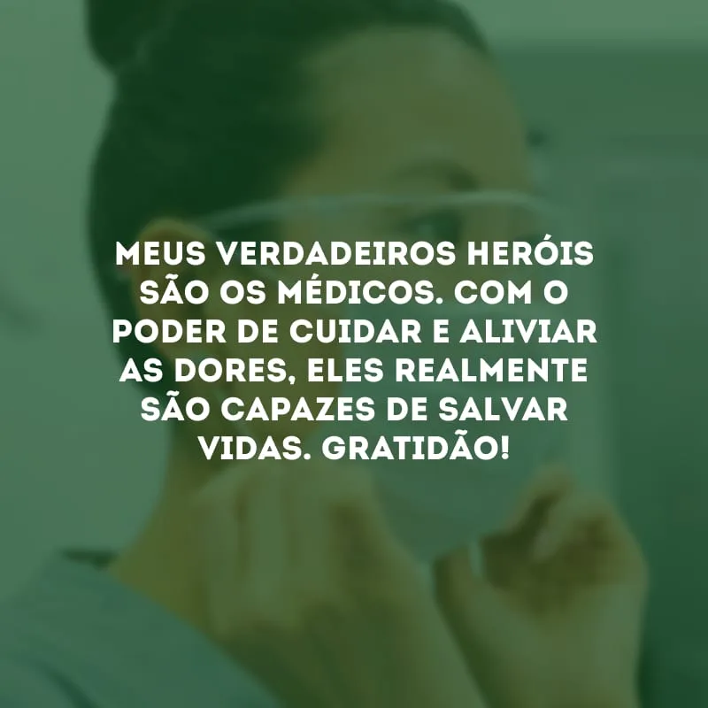 Meus verdadeiros heróis são os médicos. Com o poder de cuidar e aliviar as dores, eles realmente são capazes de salvar vidas. Gratidão!