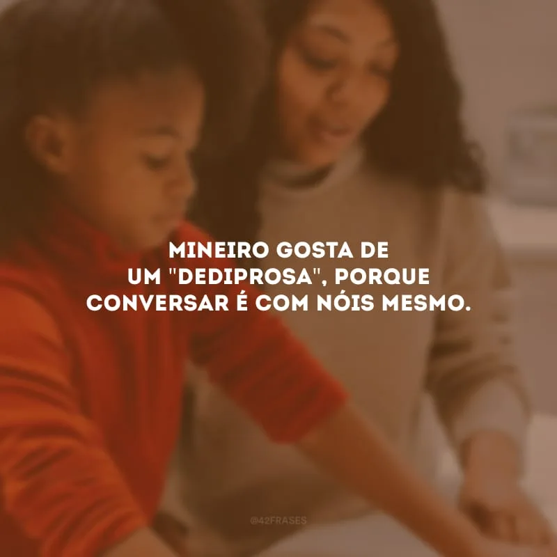 Mineiro gosta de um \"dediprosa\", porque conversar é com nóis mesmo.