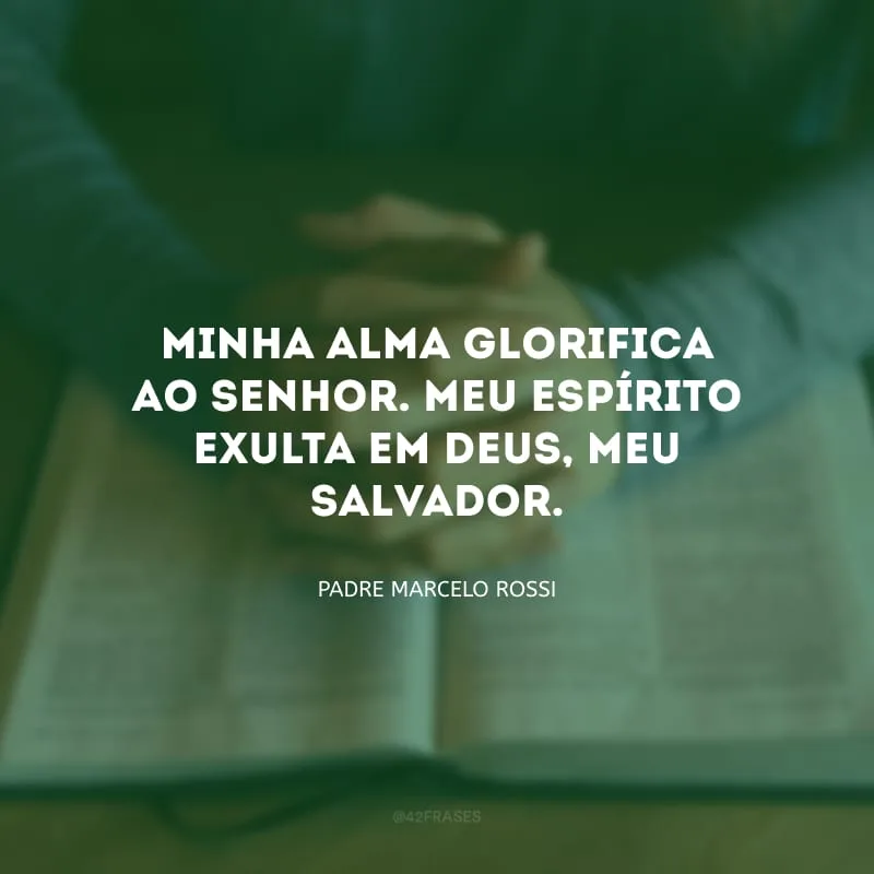 Minha alma glorifica ao Senhor. Meu espírito exulta em Deus, meu salvador.