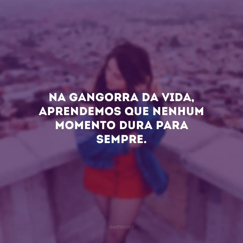 Na gangorra da vida, aprendemos que nenhum momento dura para sempre.