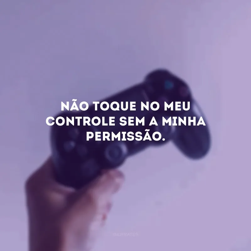 Não toque no meu controle sem a minha permissão.