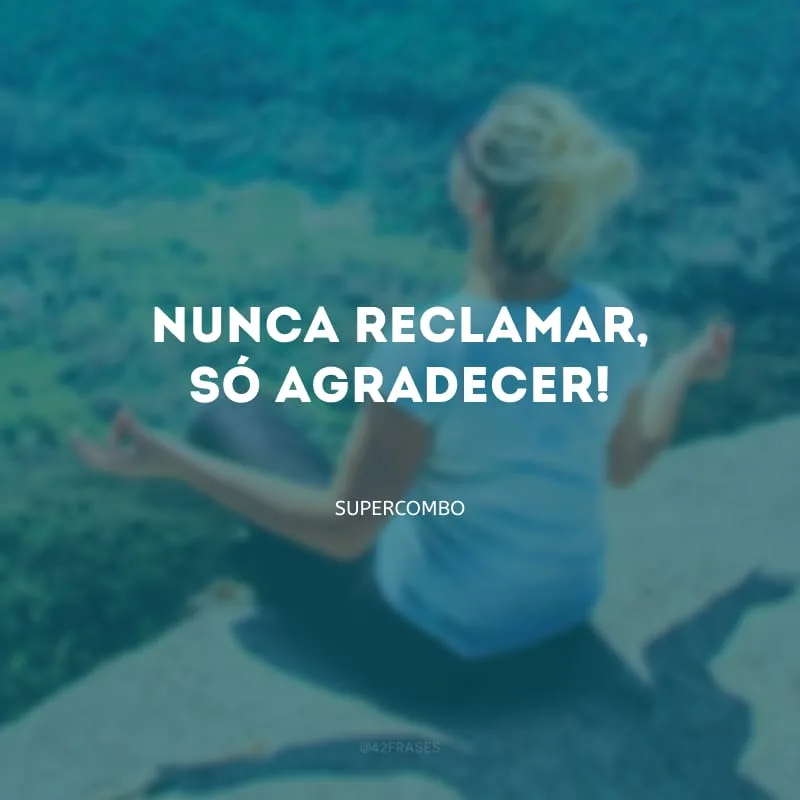 Nunca reclamar, só agradecer!