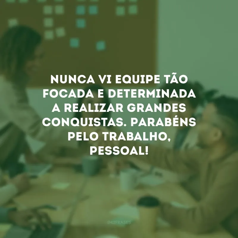 Nunca vi equipe tão focada e determinada a realizar grandes conquistas. Parabéns pelo trabalho, pessoal!