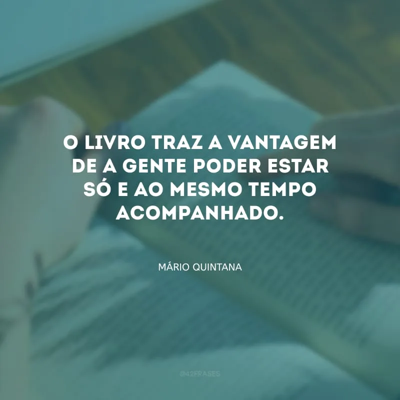 O livro traz a vantagem de a gente poder estar só e ao mesmo tempo acompanhado.
