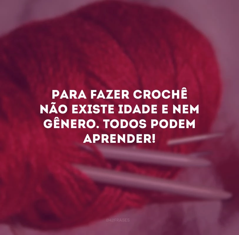 Para fazer crochê não existe idade e nem gênero. Todos podem aprender!