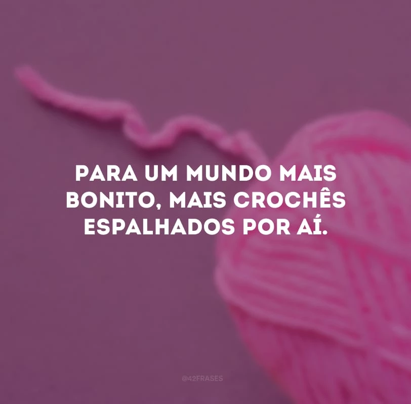 Para um mundo mais bonito, mais crochês espalhados por aí.