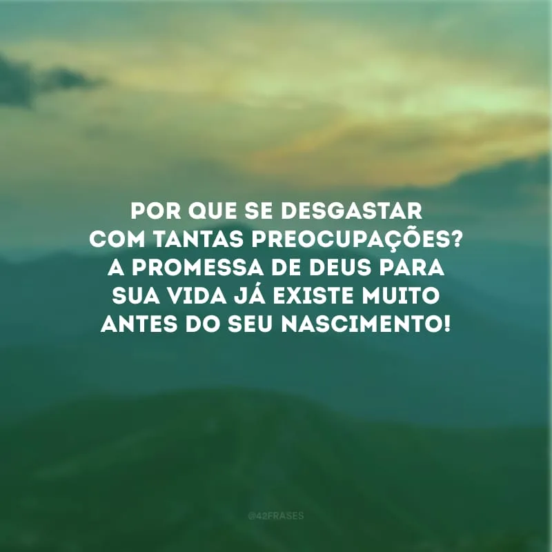 Por que se desgastar com tantas preocupações? A promessa de Deus para sua vida já existe muito antes do seu nascimento!