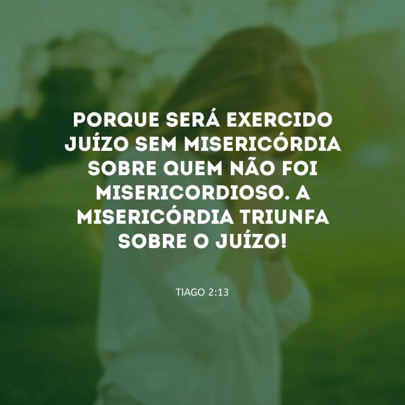 Porque será exercido juízo sem misericórdia sobre quem não foi misericordioso. A misericórdia triunfa sobre o juízo!