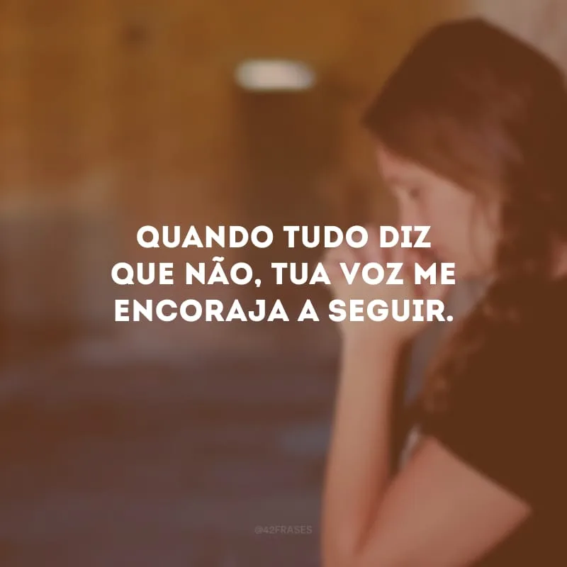 Quando tudo diz que não, Tua voz me encoraja a seguir.