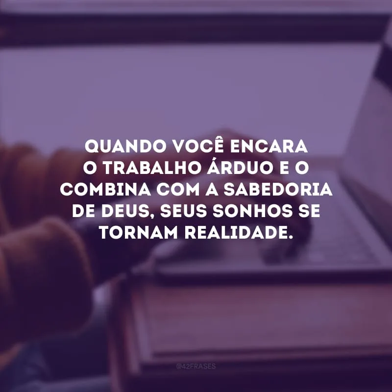 Quando você encara o trabalho árduo e o combina com a sabedoria de Deus, seus sonhos se tornam realidade.