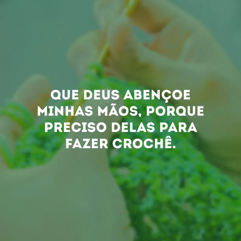 Que Deus abençoe minhas mãos, porque preciso delas para fazer crochê.