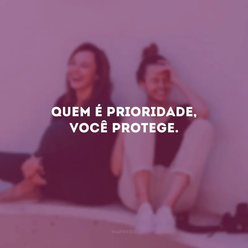 Quem é prioridade, você protege.