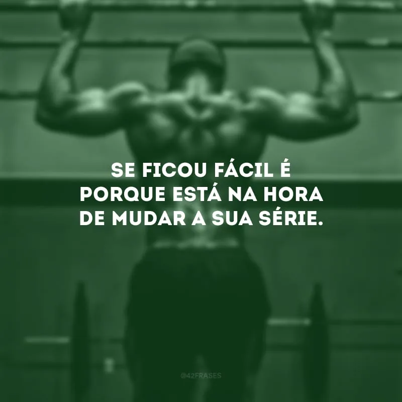 Se ficou fácil é porque está na hora de mudar a sua série.