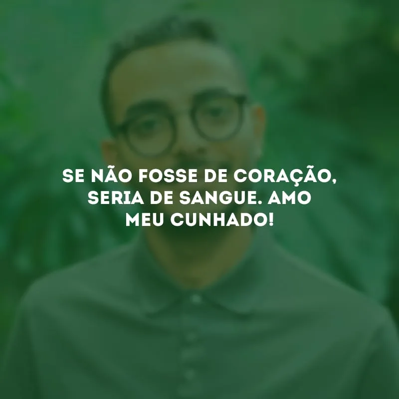Se não fosse de coração, seria de sangue. Amo meu cunhado!